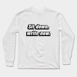 Sit  down write now - fun quote Long Sleeve T-Shirt